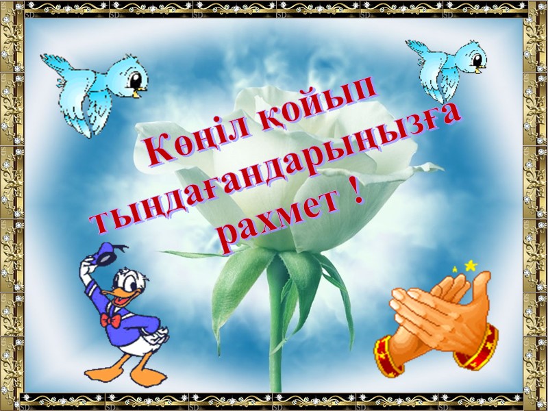 Көңіл қойып  тыңдағандарыңызға рахмет !